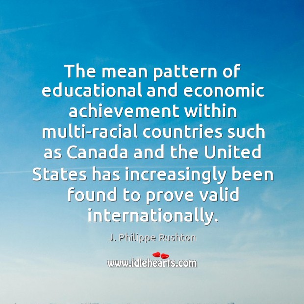The mean pattern of educational and economic achievement within multi-racial countries such as J. Philippe Rushton Picture Quote
