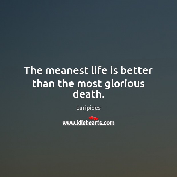 The meanest life is better than the most glorious death. Euripides Picture Quote