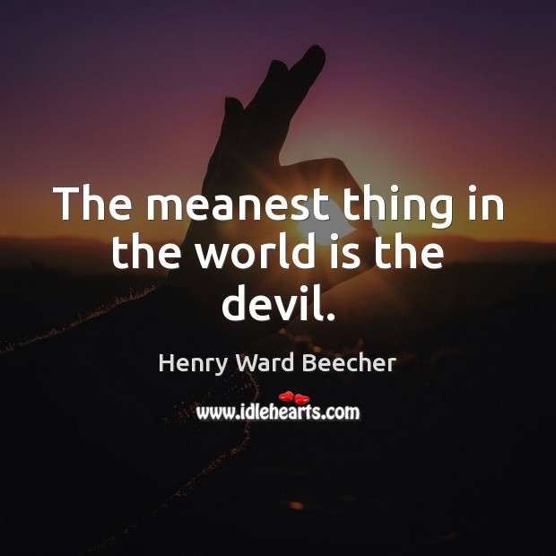 The meanest thing in the world is the devil. Henry Ward Beecher Picture Quote