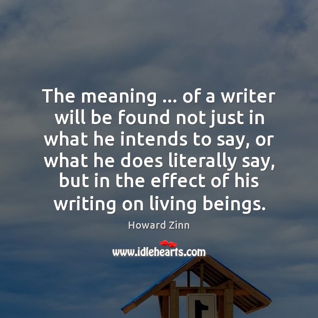The meaning … of a writer will be found not just in what Howard Zinn Picture Quote