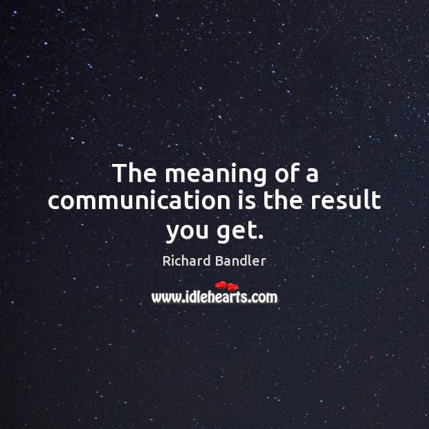 The meaning of a communication is the result you get. Richard Bandler Picture Quote