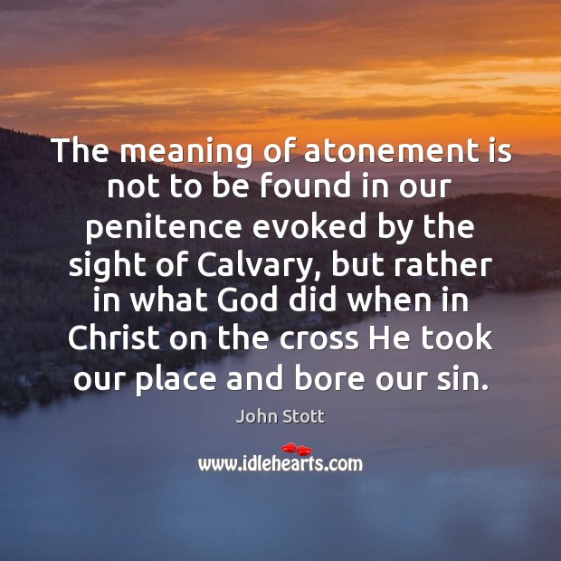 The meaning of atonement is not to be found in our penitence John Stott Picture Quote
