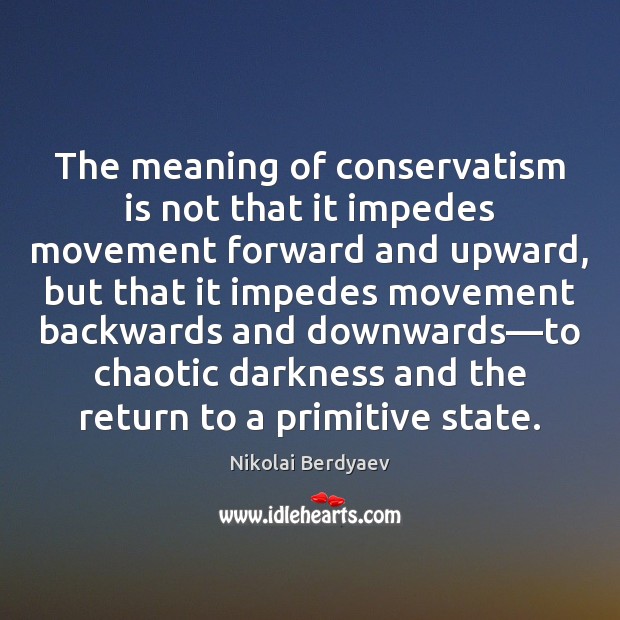 The meaning of conservatism is not that it impedes movement forward and Nikolai Berdyaev Picture Quote