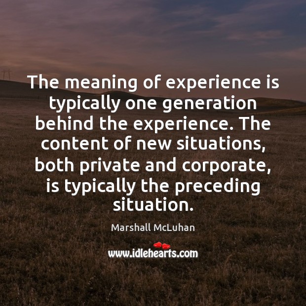 The meaning of experience is typically one generation behind the experience. The Marshall McLuhan Picture Quote