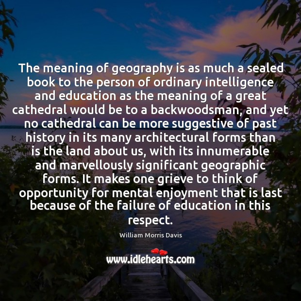 The meaning of geography is as much a sealed book to the William Morris Davis Picture Quote