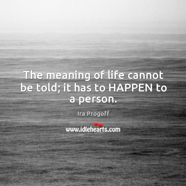 The meaning of life cannot be told; it has to HAPPEN to a person. Image