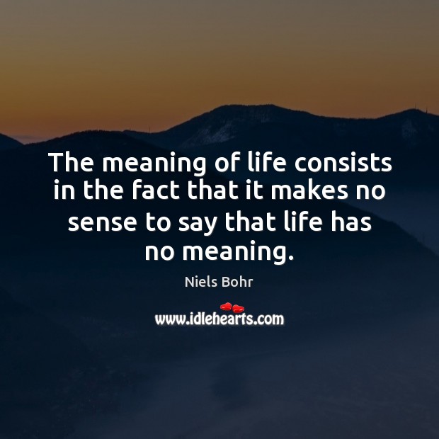The meaning of life consists in the fact that it makes no Image