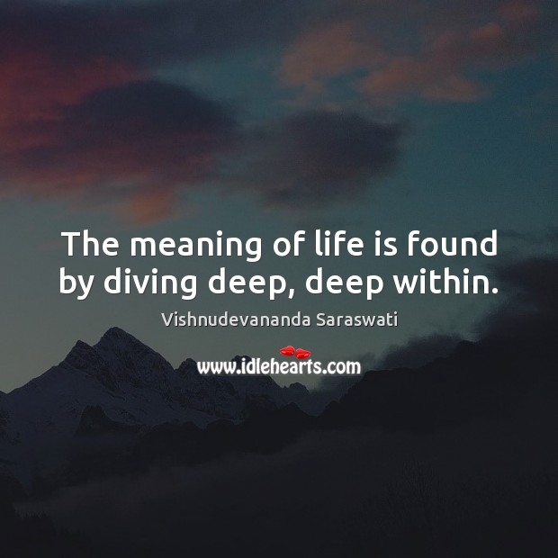 The meaning of life is found by diving deep, deep within. Vishnudevananda Saraswati Picture Quote