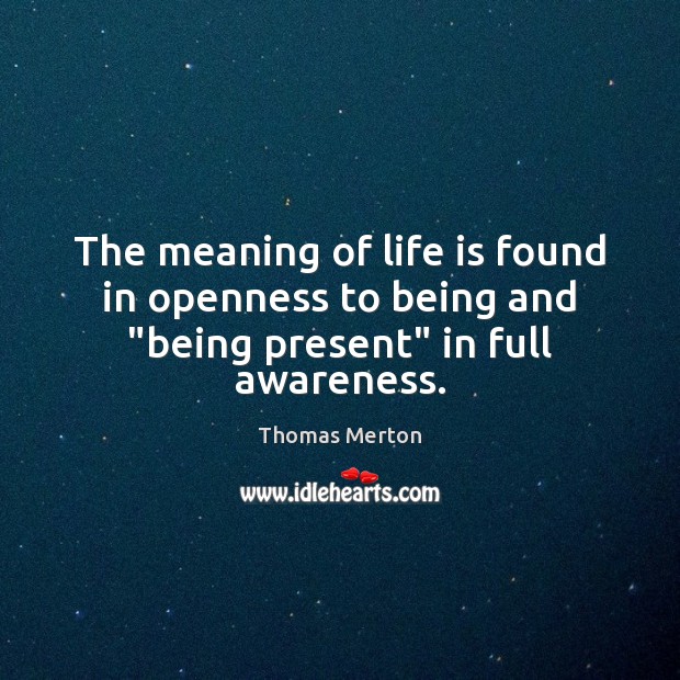 The meaning of life is found in openness to being and “being present” in full awareness. Thomas Merton Picture Quote