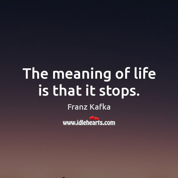 The meaning of life is that it stops. Franz Kafka Picture Quote