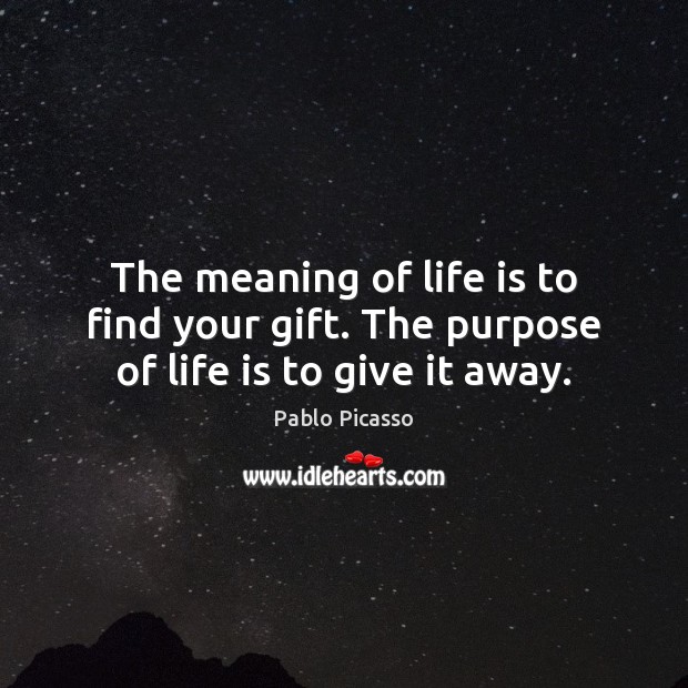 The meaning of life is to find your gift. The purpose of life is to give it away. Pablo Picasso Picture Quote