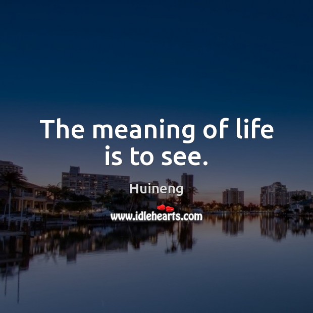 The meaning of life is to see. Huineng Picture Quote