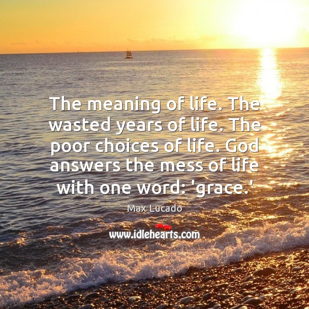 The meaning of life. The wasted years of life. The poor choices Max Lucado Picture Quote