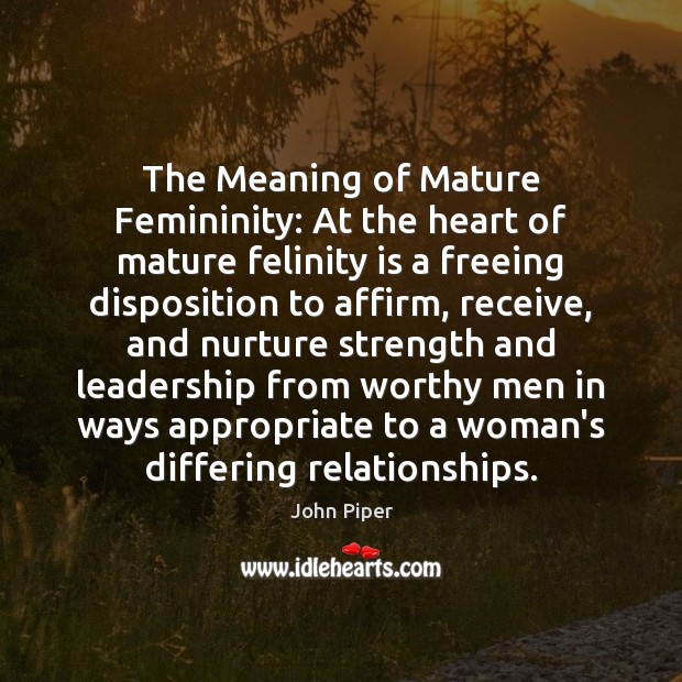 The Meaning of Mature Femininity: At the heart of mature felinity is John Piper Picture Quote