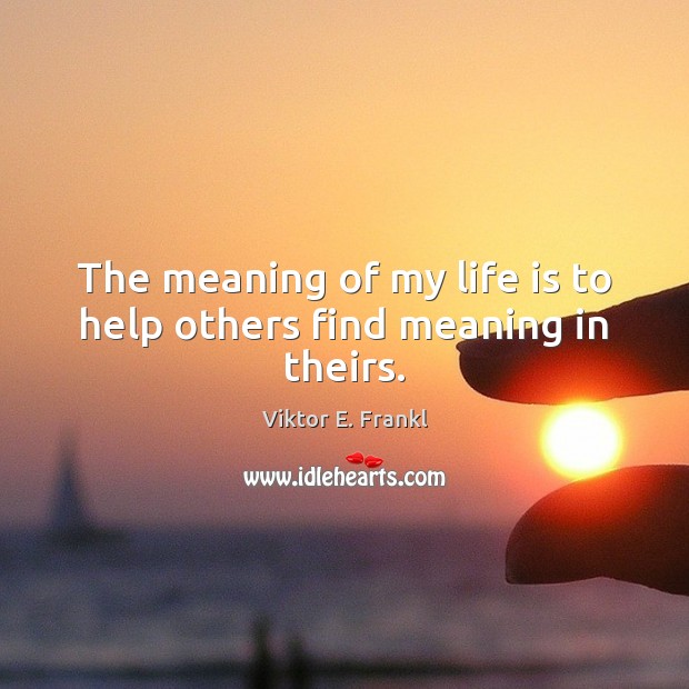 The meaning of my life is to help others find meaning in theirs. Life Quotes Image