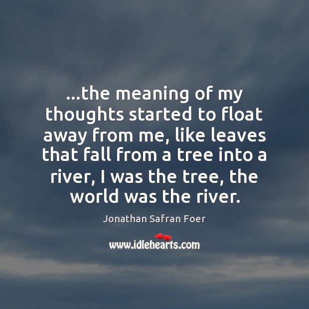 …the meaning of my thoughts started to float away from me, like Jonathan Safran Foer Picture Quote