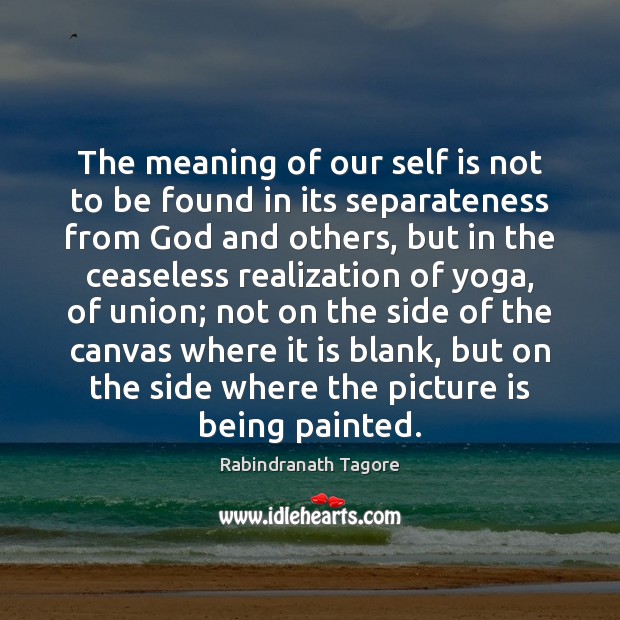 The meaning of our self is not to be found in its Rabindranath Tagore Picture Quote