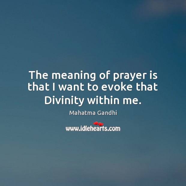 The meaning of prayer is that I want to evoke that Divinity within me. Image
