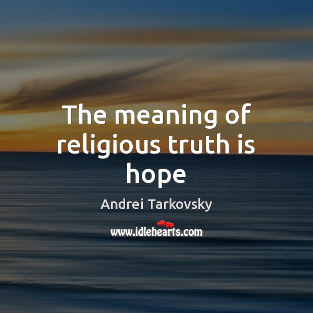 The meaning of religious truth is hope Andrei Tarkovsky Picture Quote