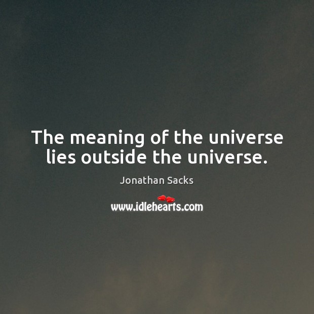 The meaning of the universe lies outside the universe. Jonathan Sacks Picture Quote