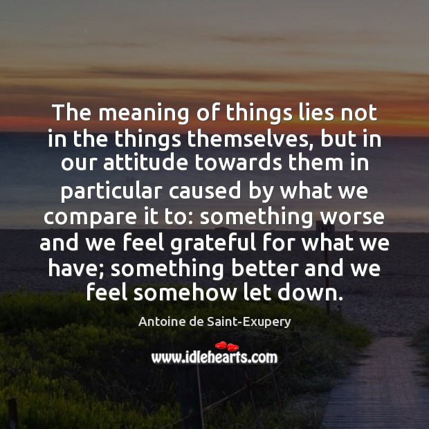 The meaning of things lies not in the things themselves, but in Antoine de Saint-Exupery Picture Quote