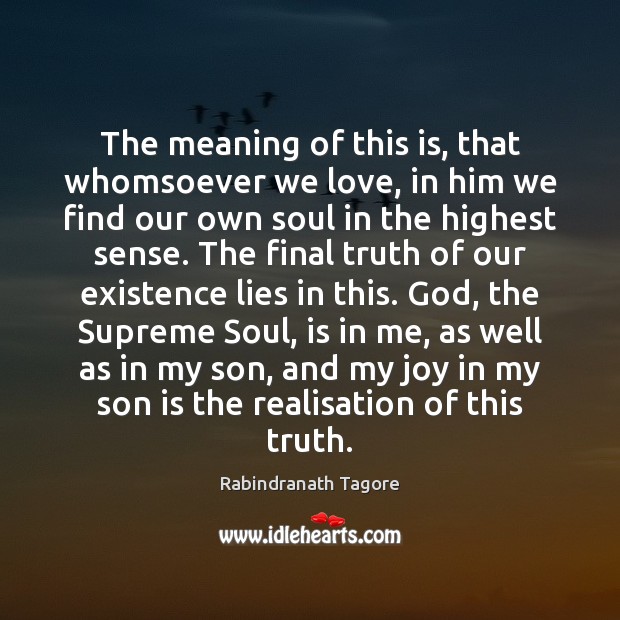 The meaning of this is, that whomsoever we love, in him we Rabindranath Tagore Picture Quote