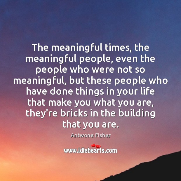 The meaningful times, the meaningful people, even the people who were not Antwone Fisher Picture Quote