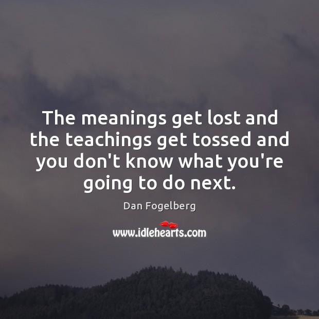 The meanings get lost and the teachings get tossed and you don’t Dan Fogelberg Picture Quote