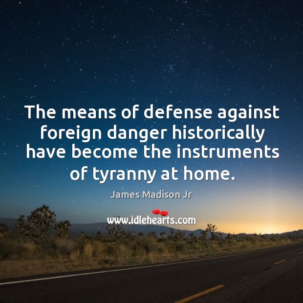 The means of defense against foreign danger historically have become the instruments of tyranny at home. James Madison Jr Picture Quote