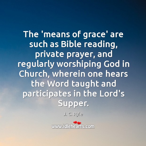 The ‘means of grace’ are such as Bible reading, private prayer, and J. C. Ryle Picture Quote