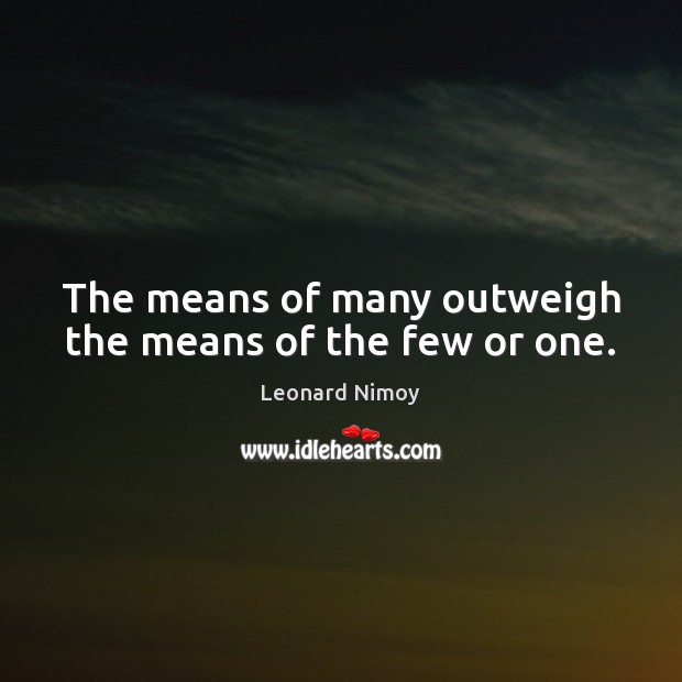 The means of many outweigh the means of the few or one. Leonard Nimoy Picture Quote