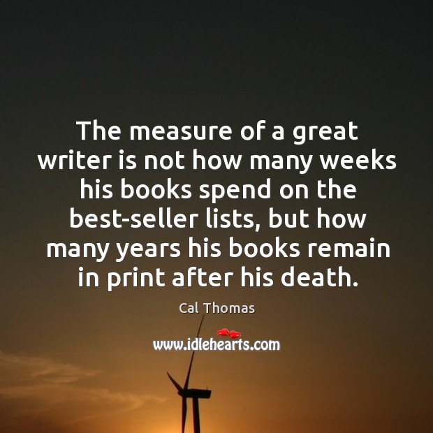 The measure of a great writer is not how many weeks his Cal Thomas Picture Quote
