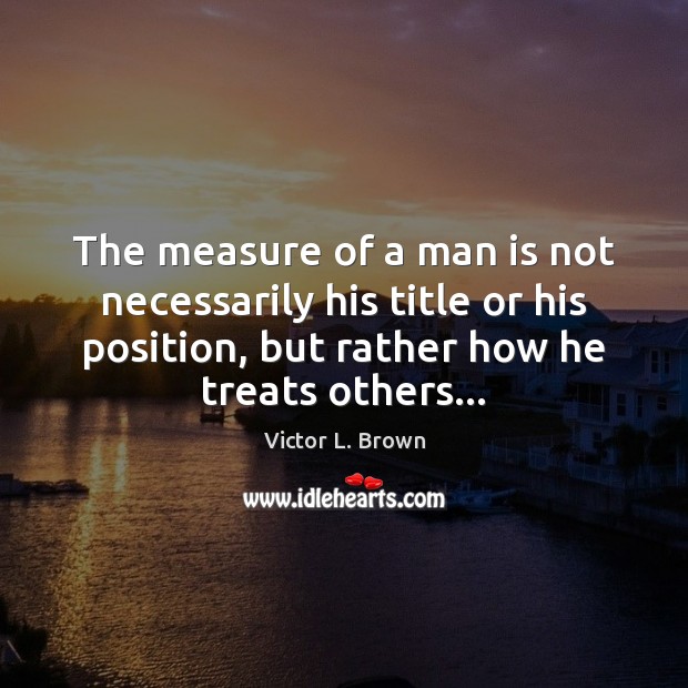 The measure of a man is not necessarily his title or his Victor L. Brown Picture Quote