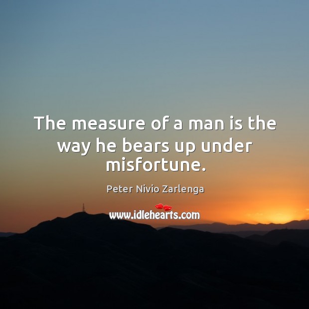 The measure of a man is the way he bears up under misfortune. Peter Nivio Zarlenga Picture Quote