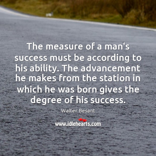 The measure of a man’s success must be according to his ability. Walter Besant Picture Quote