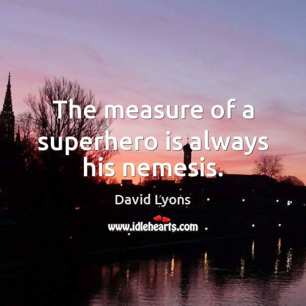 The measure of a superhero is always his nemesis. 