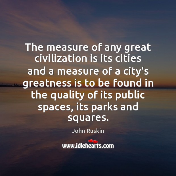 The measure of any great civilization is its cities and a measure John Ruskin Picture Quote