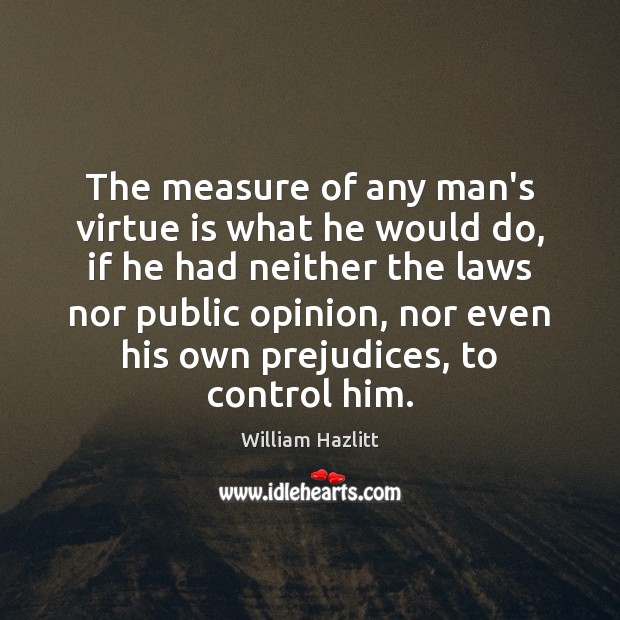 The measure of any man’s virtue is what he would do, if William Hazlitt Picture Quote