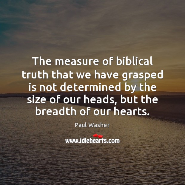 The measure of biblical truth that we have grasped is not determined Paul Washer Picture Quote