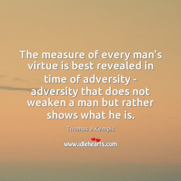 The measure of every man’s virtue is best revealed in time Thomas a Kempis Picture Quote