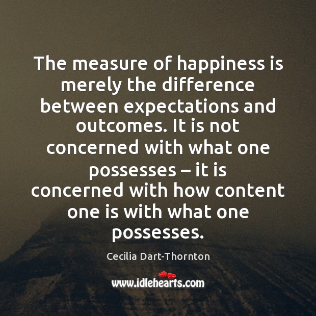 The measure of happiness is merely the difference between expectations and outcomes. Cecilia Dart-Thornton Picture Quote