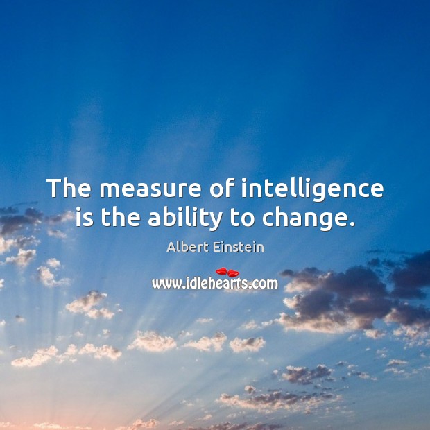 The measure of intelligence is the ability to change. Albert Einstein Picture Quote