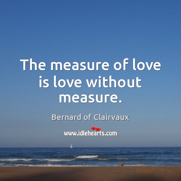 The measure of love is love without measure. Bernard of Clairvaux Picture Quote