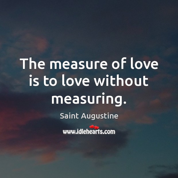 The measure of love is to love without measuring. Saint Augustine Picture Quote