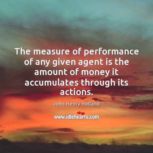 The measure of performance of any given agent is the amount of John Henry Holland Picture Quote