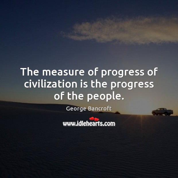 The measure of progress of civilization is the progress of the people. Progress Quotes Image