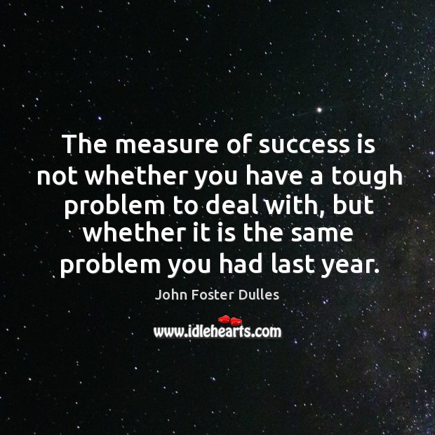 The measure of success is not whether you have a tough problem to deal with John Foster Dulles Picture Quote