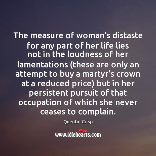 The measure of woman’s distaste for any part of her life lies Quentin Crisp Picture Quote