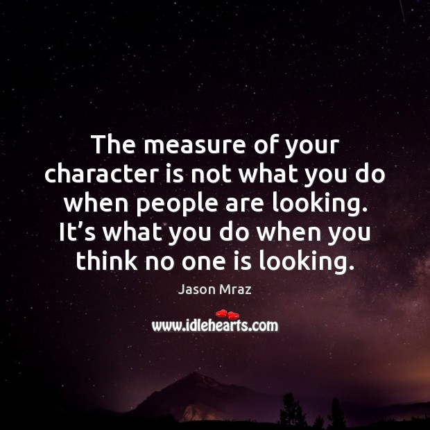 The measure of your character is not what you do when people Jason Mraz Picture Quote