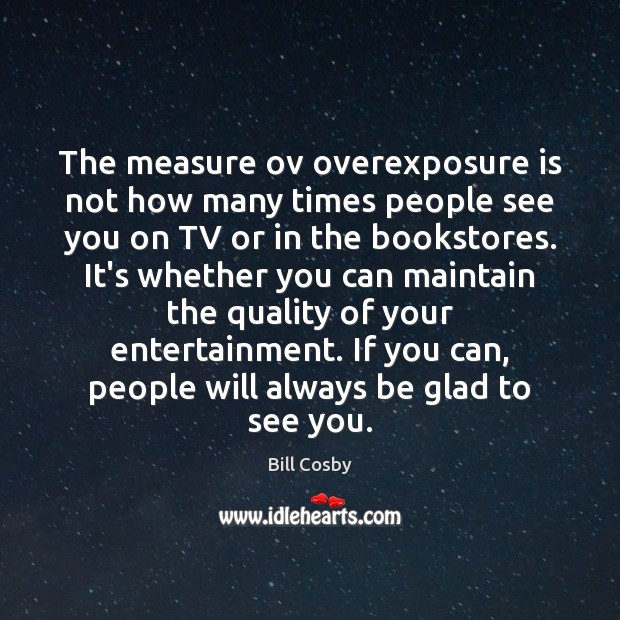 The measure ov overexposure is not how many times people see you Bill Cosby Picture Quote
